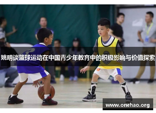 姚明谈篮球运动在中国青少年教育中的积极影响与价值探索 姚明谈篮球运动在中国青少年教育中的积极影响与价值探索