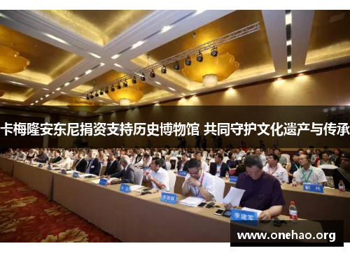 卡梅隆安东尼捐资支持历史博物馆 共同守护文化遗产与传承 卡梅隆安东尼捐资支持历史博物馆 共同守护文化遗产与传承