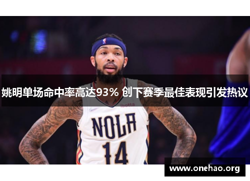 姚明单场命中率高达93% 创下赛季最佳表现引发热议 姚明单场命中率高达93% 创下赛季最佳表现引发热议