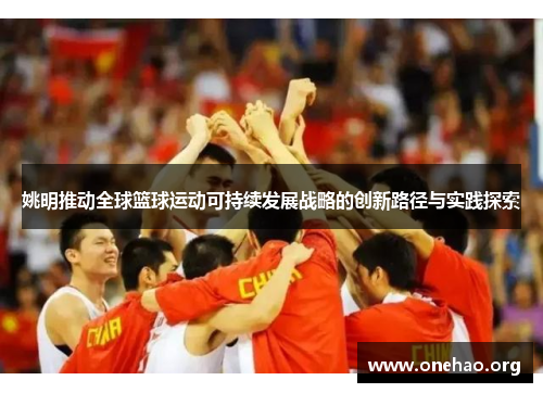 姚明推动全球篮球运动可持续发展战略的创新路径与实践探索 姚明推动全球篮球运动可持续发展战略的创新路径与实践探索