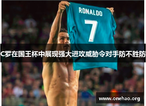 C罗在国王杯中展现强大进攻威胁令对手防不胜防 C罗在国王杯中展现强大进攻威胁令对手防不胜防