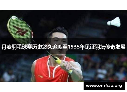 丹麦羽毛球赛历史悠久追溯至1935年见证羽坛传奇发展 丹麦羽毛球赛历史悠久追溯至1935年见证羽坛传奇发展