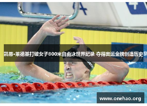 凯蒂·莱德基打破女子800米自由泳世界纪录 夺得奥运金牌创造历史 凯蒂·莱德基打破女子800米自由泳世界纪录 夺得奥运金牌创造历史