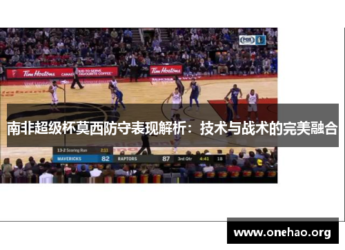 南非超级杯莫西防守表现解析:技术与战术的完美融合 南非超级杯莫西防守表现解析:技术与战术的完美融合