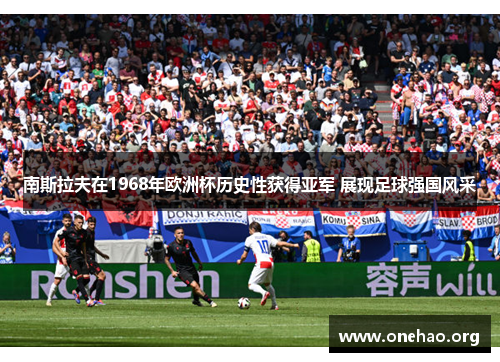 南斯拉夫在1968年欧洲杯历史性获得亚军 展现足球强国风采 南斯拉夫在1968年欧洲杯历史性获得亚军 展现足球强国风采