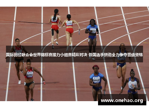 国际田径联合会世界锦标赛接力小组赛精彩对决 各国选手拼劲全力争夺晋级资格 国际田径联合会世界锦标赛接力小组赛精彩对决 各国选手拼劲全力争夺晋级资格