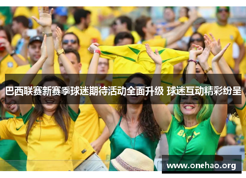 巴西联赛新赛季球迷期待活动全面升级 球迷互动精彩纷呈 巴西联赛新赛季球迷期待活动全面升级 球迷互动精彩纷呈