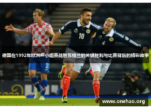 德国在1992年欧洲杯小组赛战胜苏格兰的关键胜利与比赛背后的精彩故事 德国在1992年欧洲杯小组赛战胜苏格兰的关键胜利与比赛背后的精彩故事