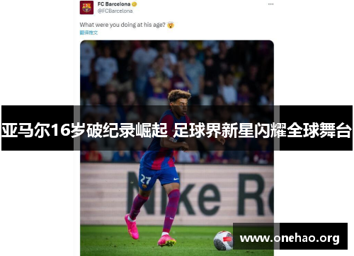 亚马尔16岁破纪录崛起 足球界新星闪耀全球舞台 亚马尔16岁破纪录崛起 足球界新星闪耀全球舞台