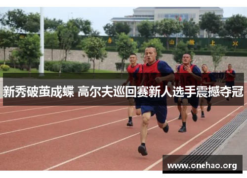 新秀破茧成蝶 高尔夫巡回赛新人选手震撼夺冠 新秀破茧成蝶 高尔夫巡回赛新人选手震撼夺冠