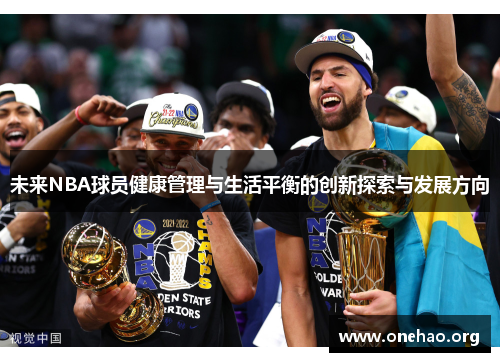 未来NBA球员健康管理与生活平衡的创新探索与发展方向 未来NBA球员健康管理与生活平衡的创新探索与发展方向