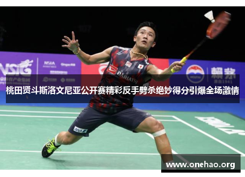 桃田贤斗斯洛文尼亚公开赛精彩反手劈杀绝妙得分引爆全场激情 桃田贤斗斯洛文尼亚公开赛精彩反手劈杀绝妙得分引爆全场激情