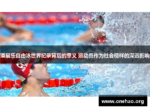 潘展乐自由泳世界纪录背后的意义 运动员作为社会榜样的深远影响 潘展乐自由泳世界纪录背后的意义 运动员作为社会榜样的深远影响