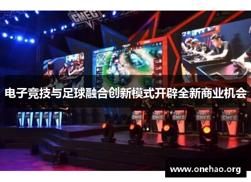 电子竞技与足球融合创新模式开辟全新商业机会 电子竞技与足球融合创新模式开辟全新商业机会