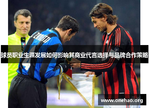 球员职业生涯发展如何影响其商业代言选择与品牌合作策略 球员职业生涯发展如何影响其商业代言选择与品牌合作策略