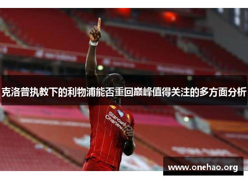 克洛普执教下的利物浦能否重回巅峰值得关注的多方面分析 克洛普执教下的利物浦能否重回巅峰值得关注的多方面分析