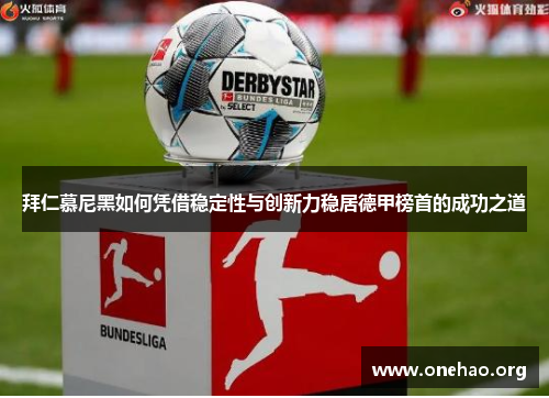 拜仁慕尼黑如何凭借稳定性与创新力稳居德甲榜首的成功之道 拜仁慕尼黑如何凭借稳定性与创新力稳居德甲榜首的成功之道
