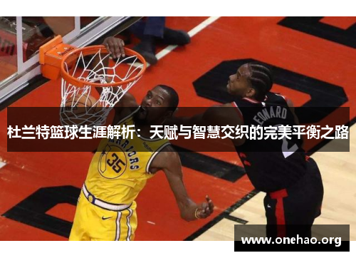 杜兰特篮球生涯解析:天赋与智慧交织的完美平衡之路 杜兰特篮球生涯解析:天赋与智慧交织的完美平衡之路