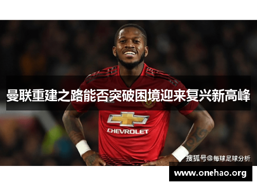 曼联重建之路能否突破困境迎来复兴新高峰 曼联重建之路能否突破困境迎来复兴新高峰