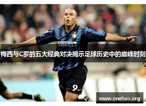 梅西与C罗的五大经典对决揭示足球历史中的巅峰时刻 梅西与C罗的五大经典对决揭示足球历史中的巅峰时刻