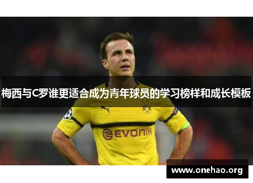 梅西与C罗谁更适合成为青年球员的学习榜样和成长模板 梅西与C罗谁更适合成为青年球员的学习榜样和成长模板