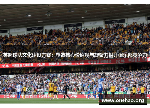 英超球队文化建设方案:塑造核心价值观与凝聚力提升俱乐部竞争力 英超球队文化建设方案:塑造核心价值观与凝聚力提升俱乐部竞争力