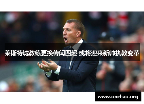 莱斯特城教练更换传闻四起 或将迎来新帅执教变革 莱斯特城教练更换传闻四起 或将迎来新帅执教变革