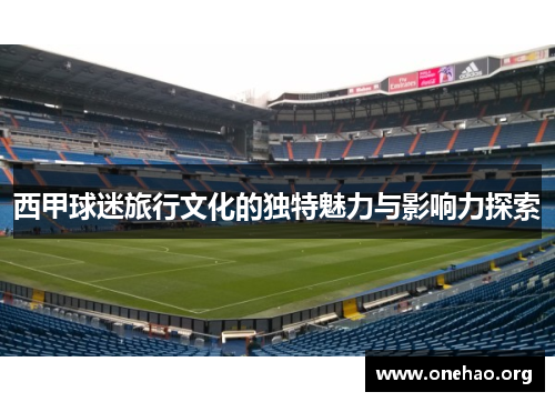 西甲球迷旅行文化的独特魅力与影响力探索 西甲球迷旅行文化的独特魅力与影响力探索
