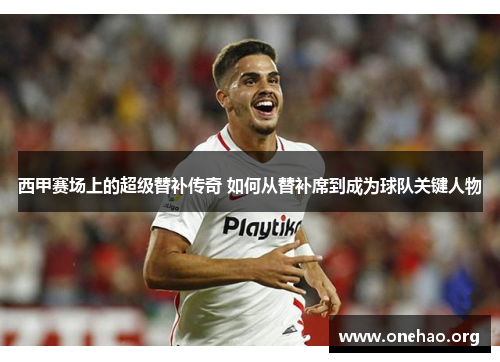 西甲赛场上的超级替补传奇 如何从替补席到成为球队关键人物 西甲赛场上的超级替补传奇 如何从替补席到成为球队关键人物