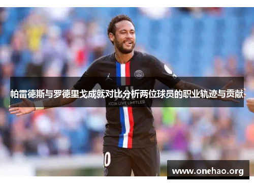 帕雷德斯与罗德里戈成就对比分析两位球员的职业轨迹与贡献 帕雷德斯与罗德里戈成就对比分析两位球员的职业轨迹与贡献