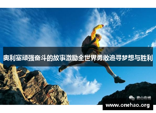 奥利塞顽强奋斗的故事激励全世界勇敢追寻梦想与胜利 奥利塞顽强奋斗的故事激励全世界勇敢追寻梦想与胜利