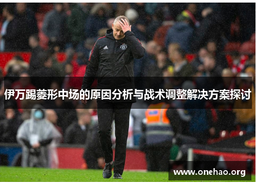 伊万踢菱形中场的原因分析与战术调整解决方案探讨 伊万踢菱形中场的原因分析与战术调整解决方案探讨