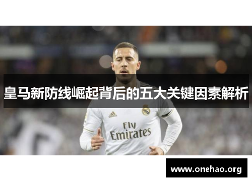 皇马新防线崛起背后的五大关键因素解析 皇马新防线崛起背后的五大关键因素解析