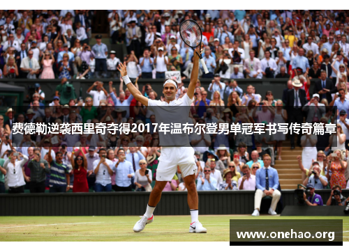 费德勒逆袭西里奇夺得2017年温布尔登男单冠军书写传奇篇章 费德勒逆袭西里奇夺得2017年温布尔登男单冠军书写传奇篇章