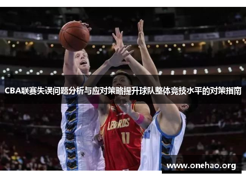 CBA联赛失误问题分析与应对策略提升球队整体竞技水平的对策指南 CBA联赛失误问题分析与应对策略提升球队整体竞技水平的对策指南