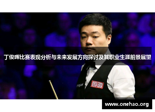 丁俊晖比赛表现分析与未来发展方向探讨及其职业生涯前景展望 丁俊晖比赛表现分析与未来发展方向探讨及其职业生涯前景展望