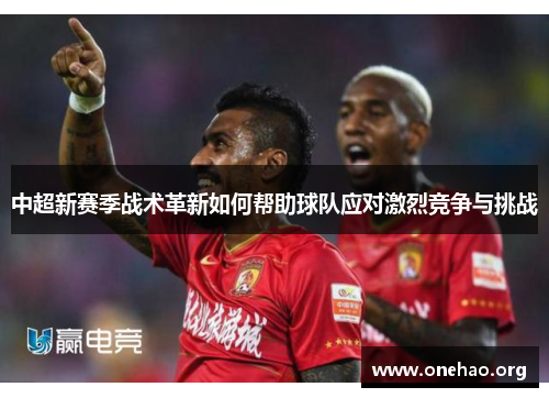 中超新赛季战术革新如何帮助球队应对激烈竞争与挑战 中超新赛季战术革新如何帮助球队应对激烈竞争与挑战