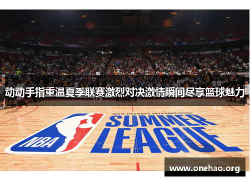 动动手指重温夏季联赛激烈对决激情瞬间尽享篮球魅力 动动手指重温夏季联赛激烈对决激情瞬间尽享篮球魅力