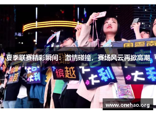夏季联赛精彩瞬间:激情碰撞,赛场风云再掀高潮 夏季联赛精彩瞬间:激情碰撞,赛场风云再掀高潮