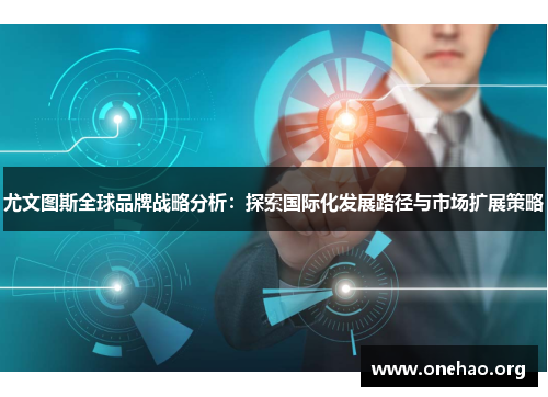 尤文图斯全球品牌战略分析:探索国际化发展路径与市场扩展策略 尤文图斯全球品牌战略分析:探索国际化发展路径与市场扩展策略