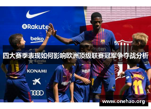 四大赛季表现如何影响欧洲顶级联赛冠军争夺战分析 四大赛季表现如何影响欧洲顶级联赛冠军争夺战分析