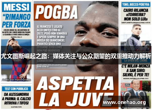 尤文图斯崛起之路:媒体关注与公众期望的双重推动力解析 尤文图斯崛起之路:媒体关注与公众期望的双重推动力解析