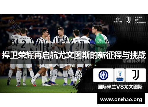 捍卫荣耀再启航尤文图斯的新征程与挑战 捍卫荣耀再启航尤文图斯的新征程与挑战