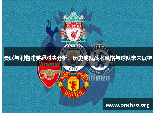曼联与利物浦英超对决分析:历史成就战术风格与球队未来展望 曼联与利物浦英超对决分析:历史成就战术风格与球队未来展望