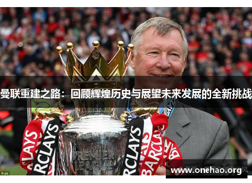 曼联重建之路:回顾辉煌历史与展望未来发展的全新挑战 曼联重建之路:回顾辉煌历史与展望未来发展的全新挑战