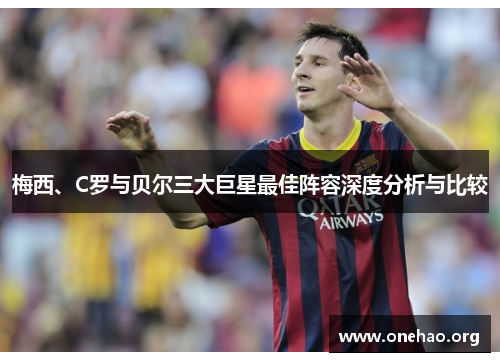 梅西、C罗与贝尔三大巨星最佳阵容深度分析与比较 梅西、C罗与贝尔三大巨星最佳阵容深度分析与比较