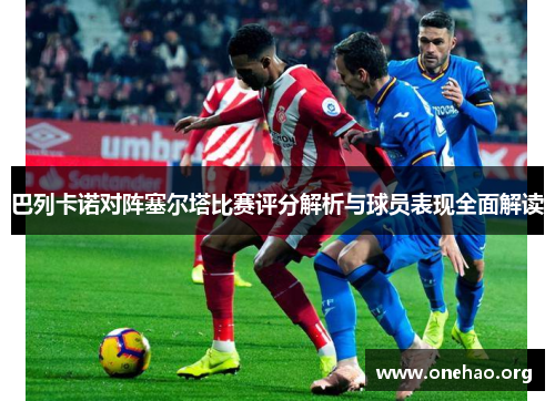 巴列卡诺对阵塞尔塔比赛评分解析与球员表现全面解读 巴列卡诺对阵塞尔塔比赛评分解析与球员表现全面解读