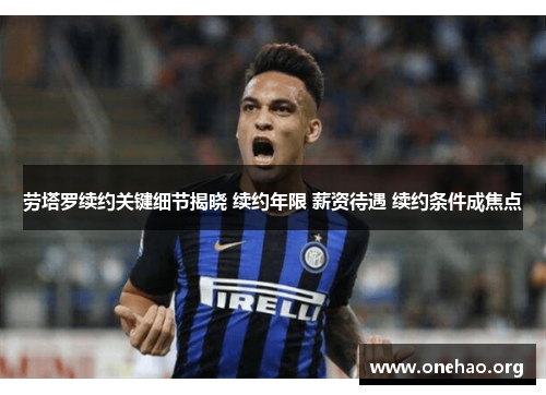 劳塔罗续约关键细节揭晓 续约年限 薪资待遇 续约条件成焦点 劳塔罗续约关键细节揭晓 续约年限 薪资待遇 续约条件成焦点