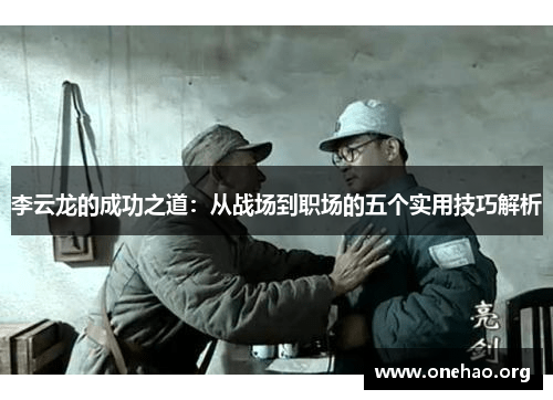 李云龙的成功之道:从战场到职场的五个实用技巧解析 李云龙的成功之道:从战场到职场的五个实用技巧解析