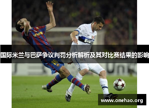 国际米兰与巴萨争议判罚分析解析及其对比赛结果的影响 国际米兰与巴萨争议判罚分析解析及其对比赛结果的影响